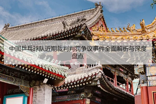 中国乒乓球队近期裁判判罚争议事件全面解析与深度盘点（LEYU SPORTS）