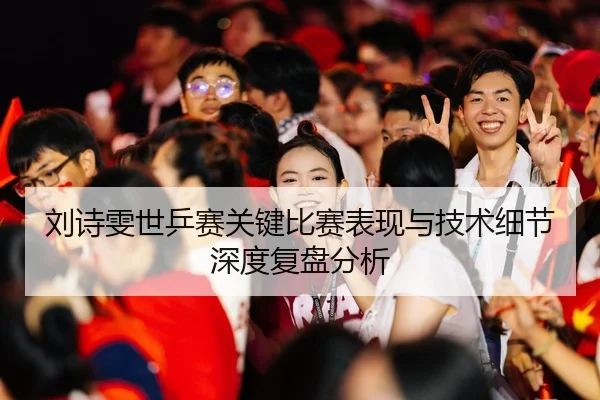 刘诗雯世乒赛关键比赛表现与技术细节深度复盘分析（LEYU SPORTS）